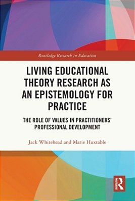 Living Educational Theory Research As An Epistemology For Practice: The Role Of Values In Practitioners' Professional Development-..