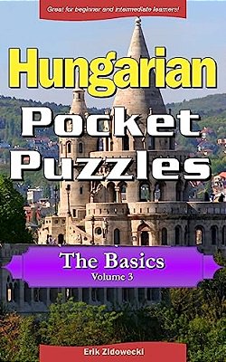 Hungarian Pocket Puzzles - The Basics - Volume 3: A Collection Of Puzzles And Quizzes To Aid Your Language Learning-..