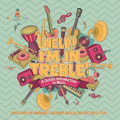 Help! I'm In Treble! A Child's Introduction To Music - Music Book For Beginners Children's Musical Instruction & Study-..