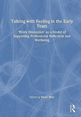 Talking With Feeling In The Early Years: 'Work Discussion' As A Model Of Supporting Professional Reflection And Wellbeing-..