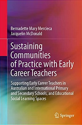 Sustaining Communities Of Practice With Early Career Teachers: Supporting Early Career Teachers In Australian And International Primary And Secondary-..