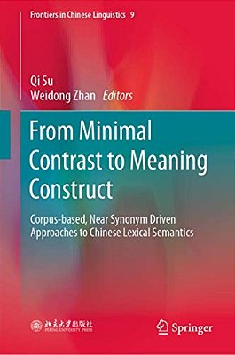From Minimal Contrast To Meaning Construct: Corpus-Based, Near Synonym Driven Approaches To Chinese Lexical Semantics-..
