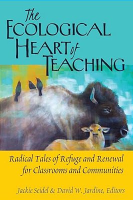 The Ecological Heart Of Teaching: Radical Tales Of Refuge And Renewal For Classrooms And Communities-..