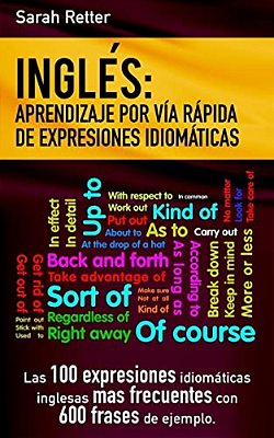 Ingles: Aprendizaje Por Via Rapida De Expresiones Idiomaticas: Las 100 Expresiones Idiomáticas Inglesas Más Frecuentes Con 600 Frases De Ejemplo. -..