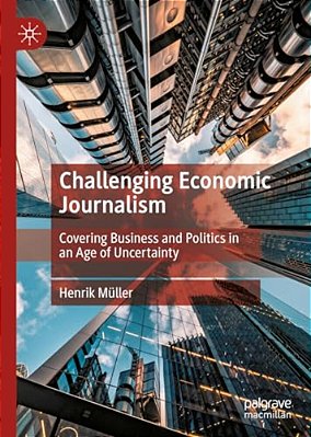 Challenging Economic Journalism: Covering Business And Politics In An Age Of Uncertainty-..
