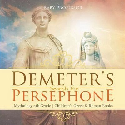 Demeter's Search For Persephone - Mythology 4Th Grade Children's Greek & Roman Books-..