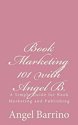 Book Marketing 101 With Angel B.: A Simple Guide For Book Marketing And Publishing-..
