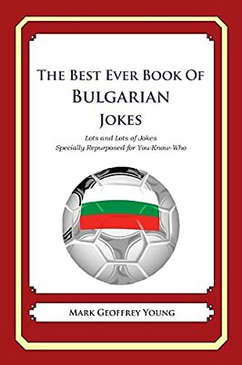 The Best Ever Book Of Bulgarian Jokes: Lots And Lots Of Jokes Specially Repurposed For You-Know-who-..