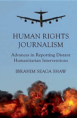 Human Rights Journalism: Advances In Reporting Distant Humanitarian Interventions-..