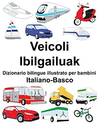 Italiano-Basco Veicoli/Ibilgailuak Dizionario Bilingue Illustrato Per Bambini-..