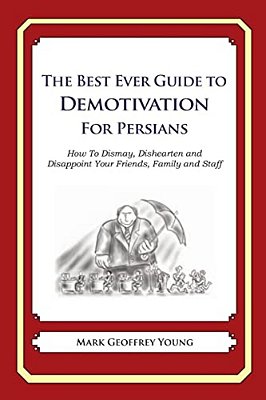 The Best Ever Guide To Demotivation For Persians: How To Dismay, Dishearten And Disappoint Your Friends, Family And Staff-..