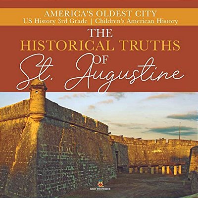 The Historical Truths Of St. Augustine America's Oldest City US History 3RD Grade Children's American History-..