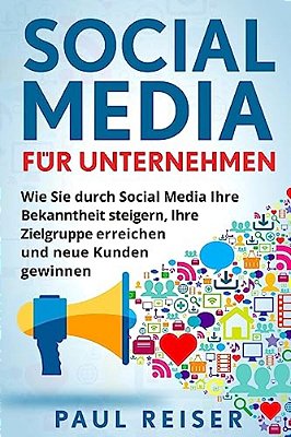 Social Media Für Unternehmen: Wie Sie Durch Social Media Ihre Bekanntheit Steigern, Ihre Zielgruppe Erreichen Und Neue Kunden Gewinnen. -..