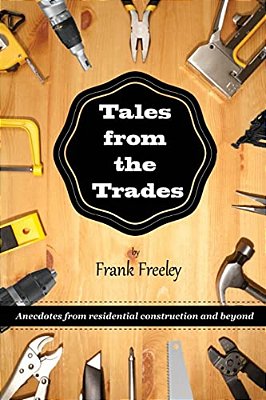 Tales From The Trades: Anecdotes From Residential Construction And Beyond-..