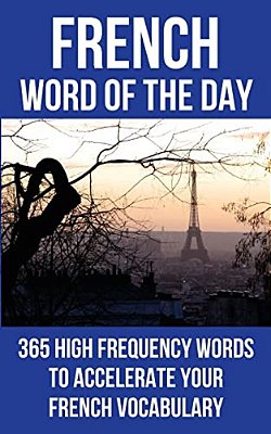French Word Of The Day: 365 High Frequency Words To Accelerate Your French Vocabulary-..