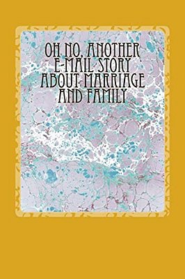Oh No, Another E-Mail Story About Marriage And Family-..