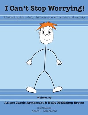 I Cant Stop Worrying!: A Holistic Guide To Help Children Cope With Stress And Anxiety-..