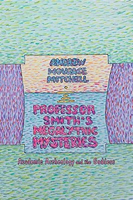 Professor Smith's Megalithic Mysteries: Academic Archeology And The Goddess-..