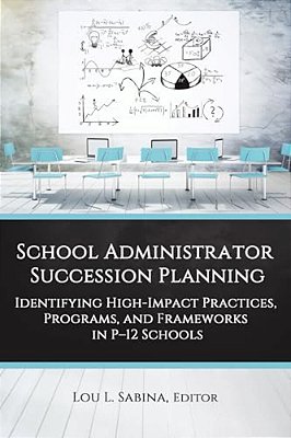 School Administrator Succession Planning: Identifying High-Impact Practices, Programs, And Frameworks In P-12 Schools-..