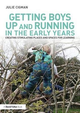 Getting Boys Up And Running In The Early Years: Creating Stimulating Places And Spaces For Learning-..
