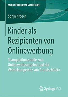 Kinder Als Rezipienten Von Onlinewerbung: Triangulationsstudie Zum Onlinewerbeangebot Und Der Werbekompetenz Von Grundschülern-..