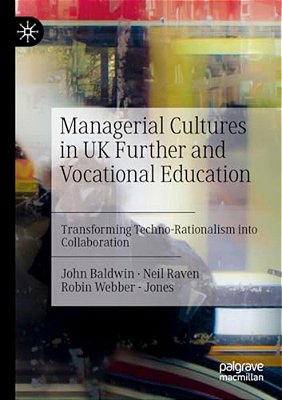 Managerial Cultures In UK Further And Vocational Education: Transforming Techno-Rationalism Into Collaboration-..