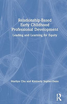 Relationship-Based Early Childhood Professional Development: Leading And Learning For Equity-..