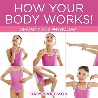 How Your Body Works! Anatomy And Physiology-..