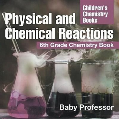 Physical And Chemical Reactions: 6Th Grade Chemistry Book Children's Chemistry Books-..