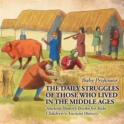 The Daily Struggles Of Those Who Lived In The Middle Ages - Ancient History Books For Kids Children's Ancient History-..