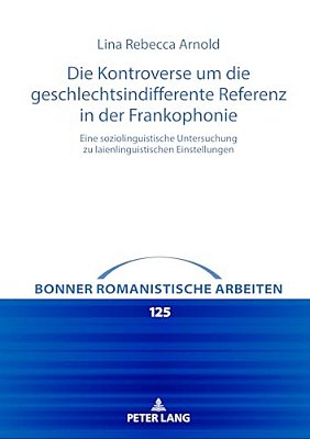 Die Kontroverse Um Die Geschlechtsindifferente Referenz In Der Frankophonie: Eine Soziolinguistische Untersuchung Zu Laienlinguistischen Einstellungen-..