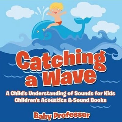 Catching A Wave - A Child's Understanding Of Sounds For Kids - Children's Acoustics & Sound Books-..