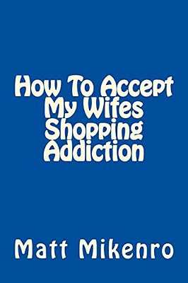 How To Accept My Wifes Shopping Addiction-..