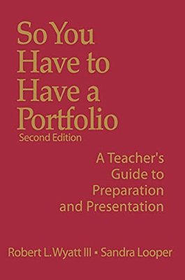 So You Have To Have A Portfolio: A Teacher's Guide To Preparation And Presentation-..