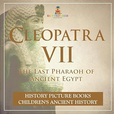 Cleopatra VII: The Last Pharaoh Of Ancient Egypt - History Picture Books Children's Ancient History-..