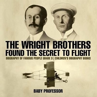 The Wright Brothers Found The Secret To Flight - Biography Of Famous People Grade 3 Children's Biography Books-..