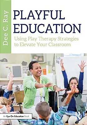 Playful Education: Using Play Therapy Strategies To Elevate Your Classroom-..