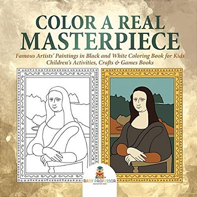 Color A Real Masterpiece: Famous Artists' Paintings In Black And White Coloring Book For Kids Children's Activities, Crafts & Games Books-..