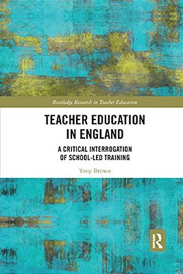 Teacher Education In England: A Critical Interrogation Of School-Led Training-..