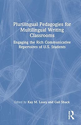 Plurilingual Pedagogies For Multilingual Writing Classrooms: Engaging The Rich Communicative Repertoires Of U. S. Students-..