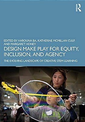 Design Make Play For Equity, Inclusion, And Agency: The Evolving Landscape Of Creative Stem Learning-..