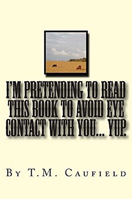 I'm Pretending To Read This Book To Avoid Eye Contact With You... Yup. -..