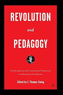 Revolution And Pedagogy: Interdisciplinary And Transnational Perspectives On Educational Foundations-..