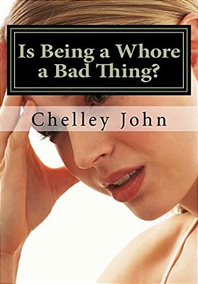 Is Being A Whore A Bad Thing?: A Look At An Old And New Phenomenon, Whoring. -..