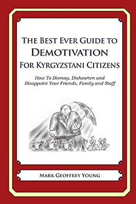 The Best Ever Guide To Demotivation For Kyrgyzstani Citizens: How To Dismay, Dishearten And Disappoint Your Friends, Family And Staff-..