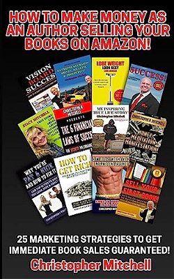 How To Make Money As An Author Selling Your Books On Amazon!: 25 Marketing Strategies To Get Immediate Book Sales Guaranteed!-..