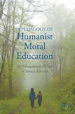 A Pedagogy Of Humanist Moral Education: The Educational Thought Of Janusz Korczak-..