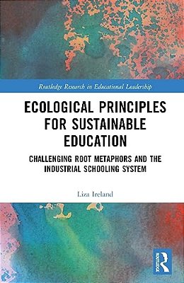 Ecological Principles For Sustainable Education: Challenging Root Metaphors And The Industrial Schooling System-..