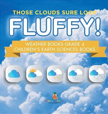 Those Clouds Sure Look Fluffy! Weather Books Grade 4 Children's Earth Sciences Books-..