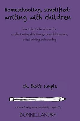 Homeschooling, Simplified Writing With Children: Homeschooling, Simplified: Teaching Children Writing How To Lay The Foundation For Excellent Writing-..